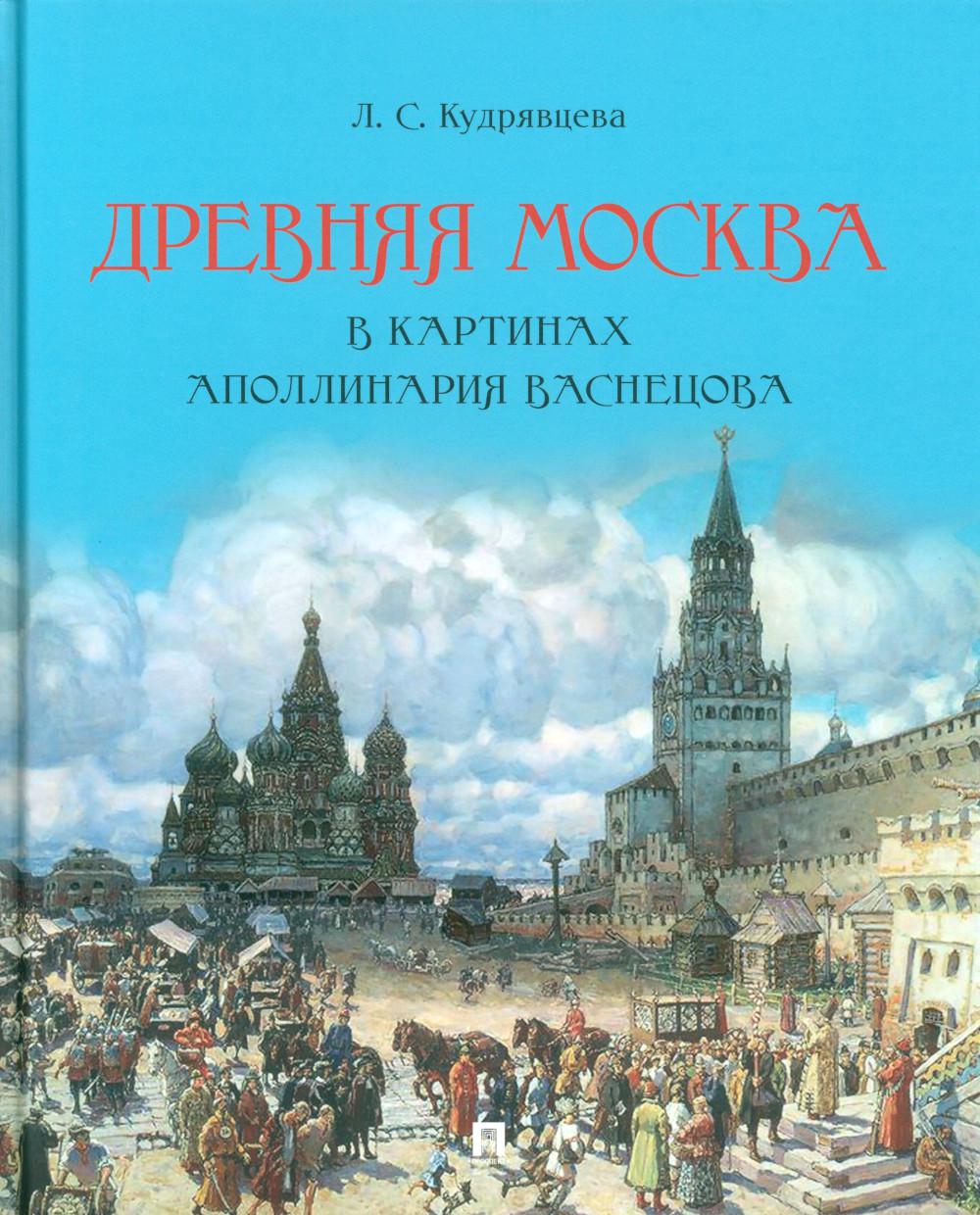Древняя Москва в картинах Апоllинария Васнецова : художественный альбом с комментариями.-М.:Проспект,2024. /=243093/