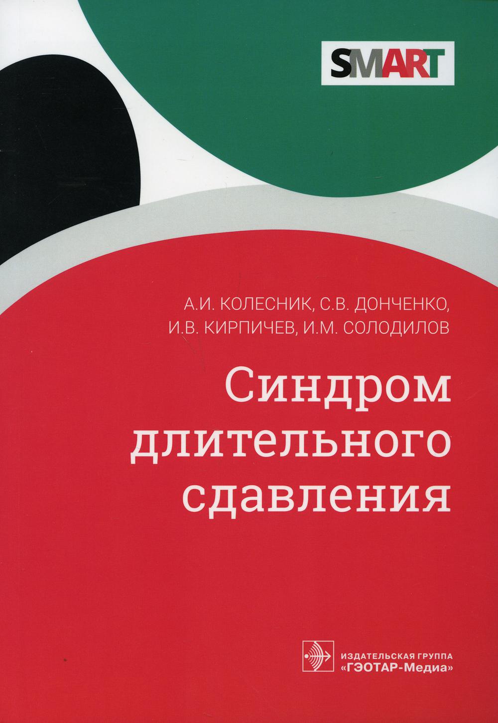 Синдром длительного сдавления / А. И. Колесник, С. В. Донченко, И. В. Кирпичев, И. M. Soldats. — Москва : ГЭОТАР-Медиа, 2021. —112 с. — (Серия SMART).