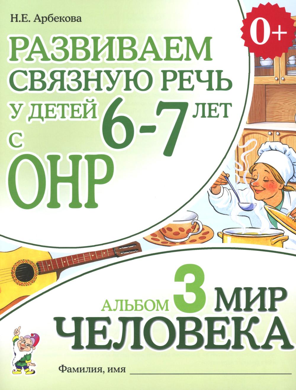 Развиваем связную речь у детей 6-7 лет с ОНР. Альбом 3. Мир человека
