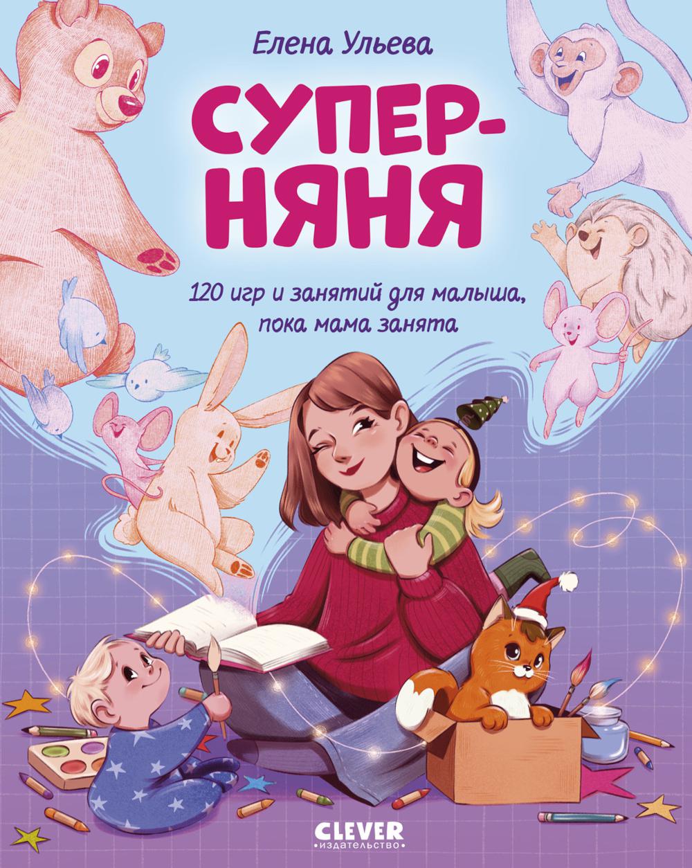 CLEVER родителям. Суперняня. 120 игр и занятий для малыша, пока мама занята/Ульева Е.