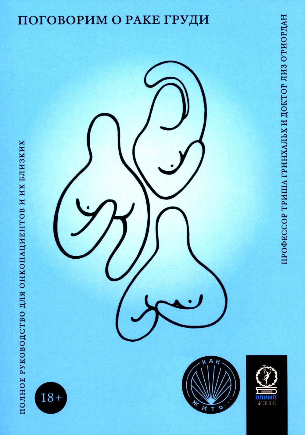 КАК ЖИТЬ. ПОГОВОРИМ О РАКЕ ГРУДИ: Полное руководство для онкопациентов и их близких