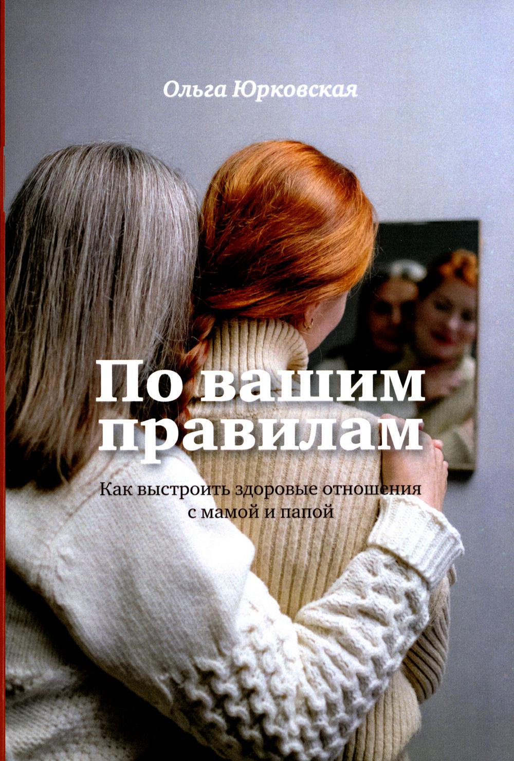 По вашим правилам. Как выстроить здоровые отношения с мамой и папой