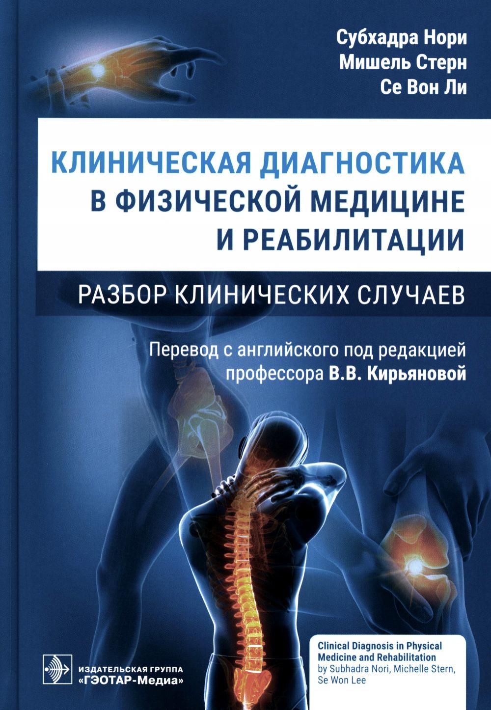 Клиническая диагностика в физической медицине и реабилитации. Разбор клинических случаев / С. Нори, М. Стерн, С. В. Ли ; пер. с англ. под ред. В. В. Кирьяновой. — Москва : ГЭОТАР-Медиа, 2023. — 232 с. : ил.