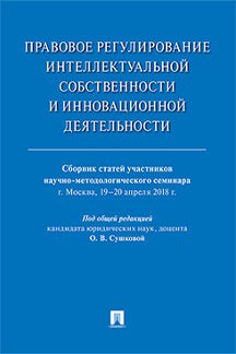 Правовое регулирование интеллектуальной собственности инновационной деятельности: сборник статей участников научно-методологического семинара.-М:РГ-Пресс,2018.