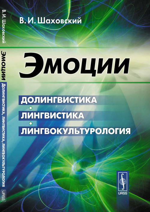 Эмоции: Долингвистика, лингвистика, лингвокультурология. В.И. Шаховский. - 2-e изд.