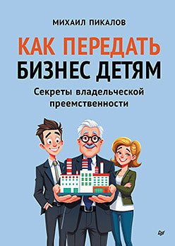Как передать бизнес детям. Секреты владельческой преемственности