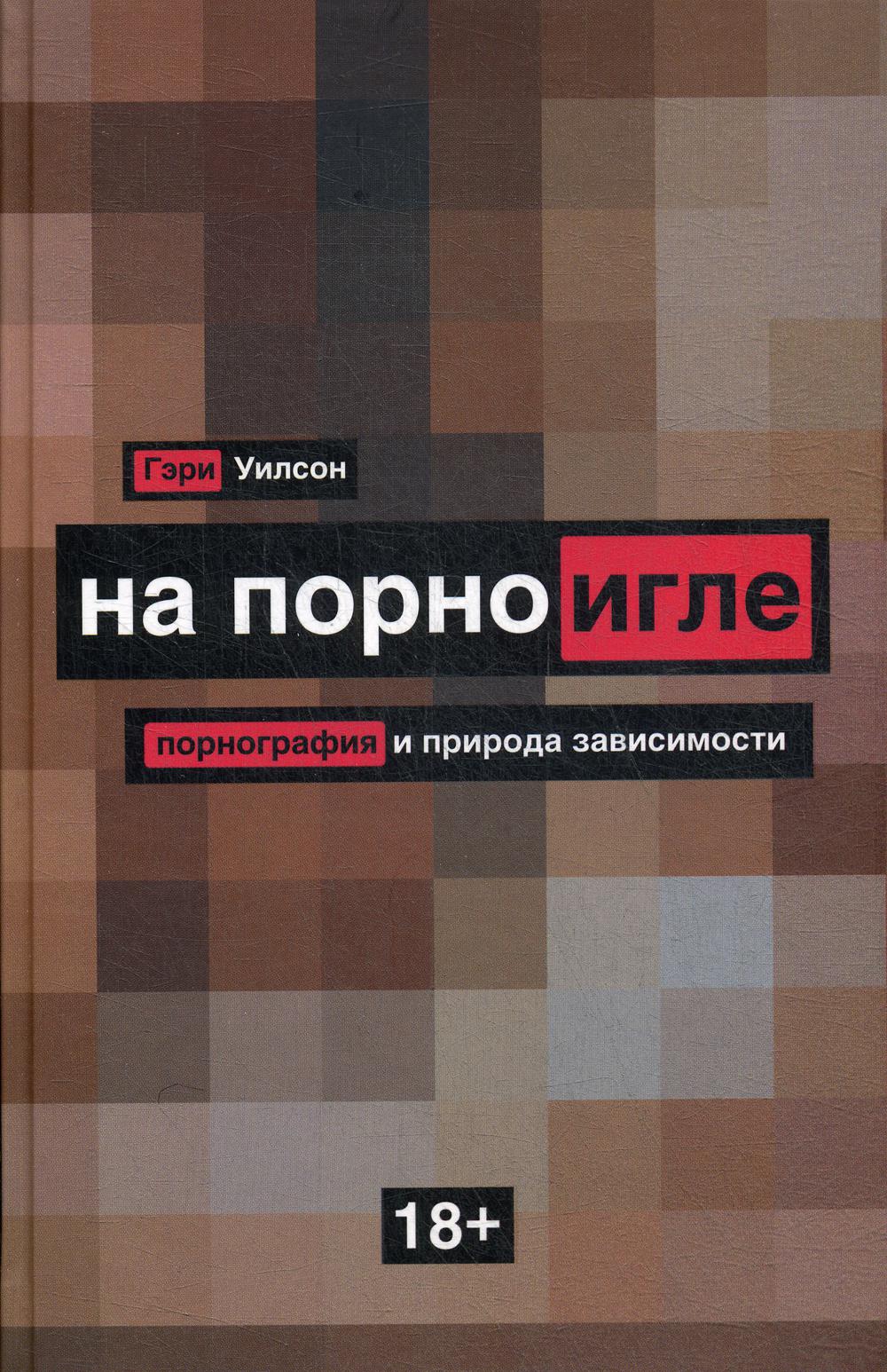 На порноигле. Порнография и природа зависимости. Уилсон Г.