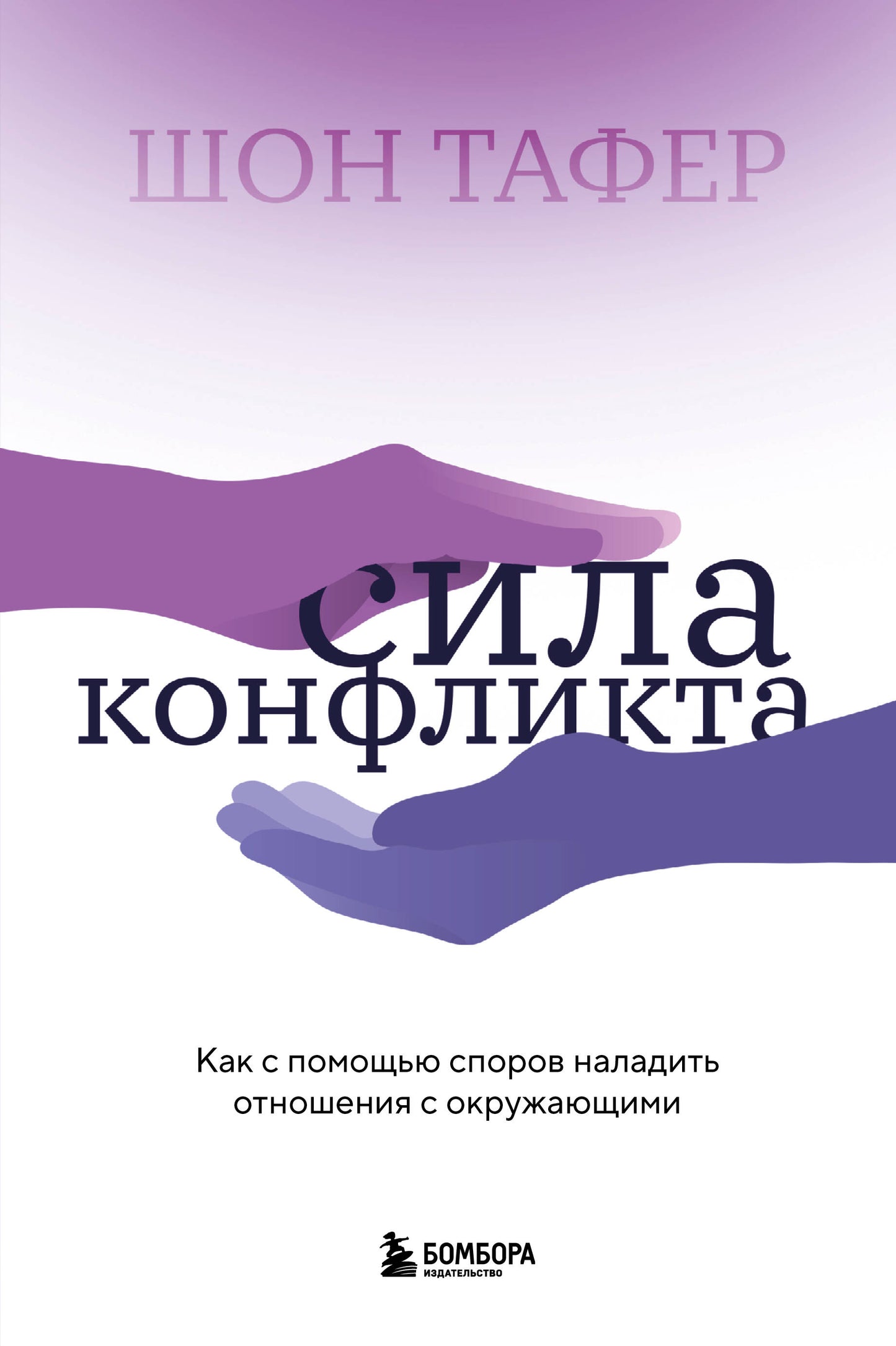Сила конфликта. Как с помощью споров наладить отношения с окружающими