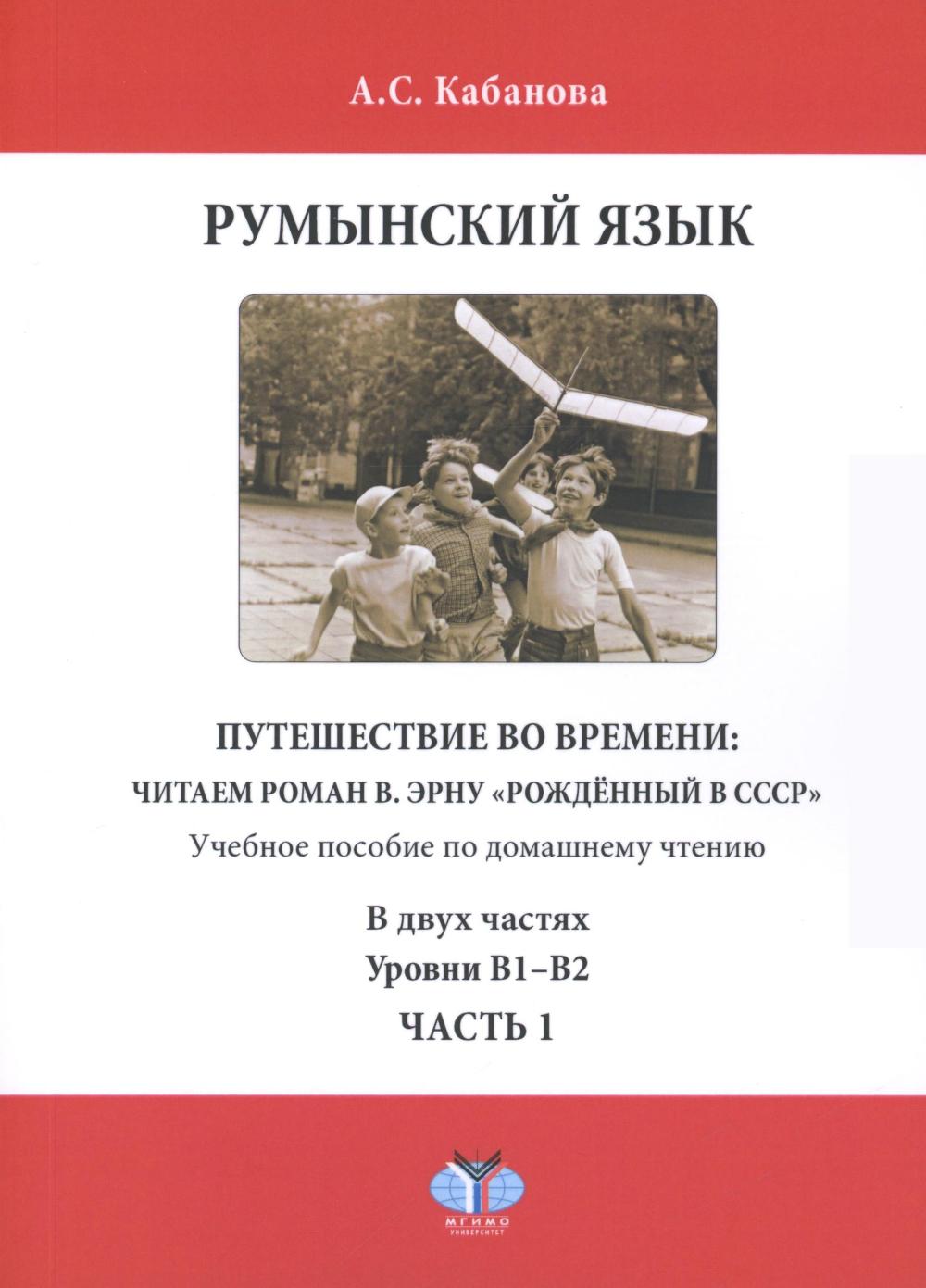 Румынский язык. Путешествие во времени: читаем роман В. Эрну "Рожденный в СССР": учебное пособие по домашнему чтению. Уровни В1-В2. 2 heures. Ch. 1