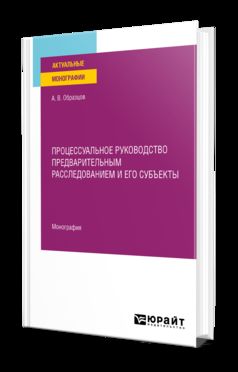 ПРОЦЕССУАЛЬНОЕ РУКОВОДСТВО ПРЕДВАРИТЕЛЬНЫМ РАССЛЕДОВАНИЕМ И ЕГО СУБЪЕКТЫ. Monographie