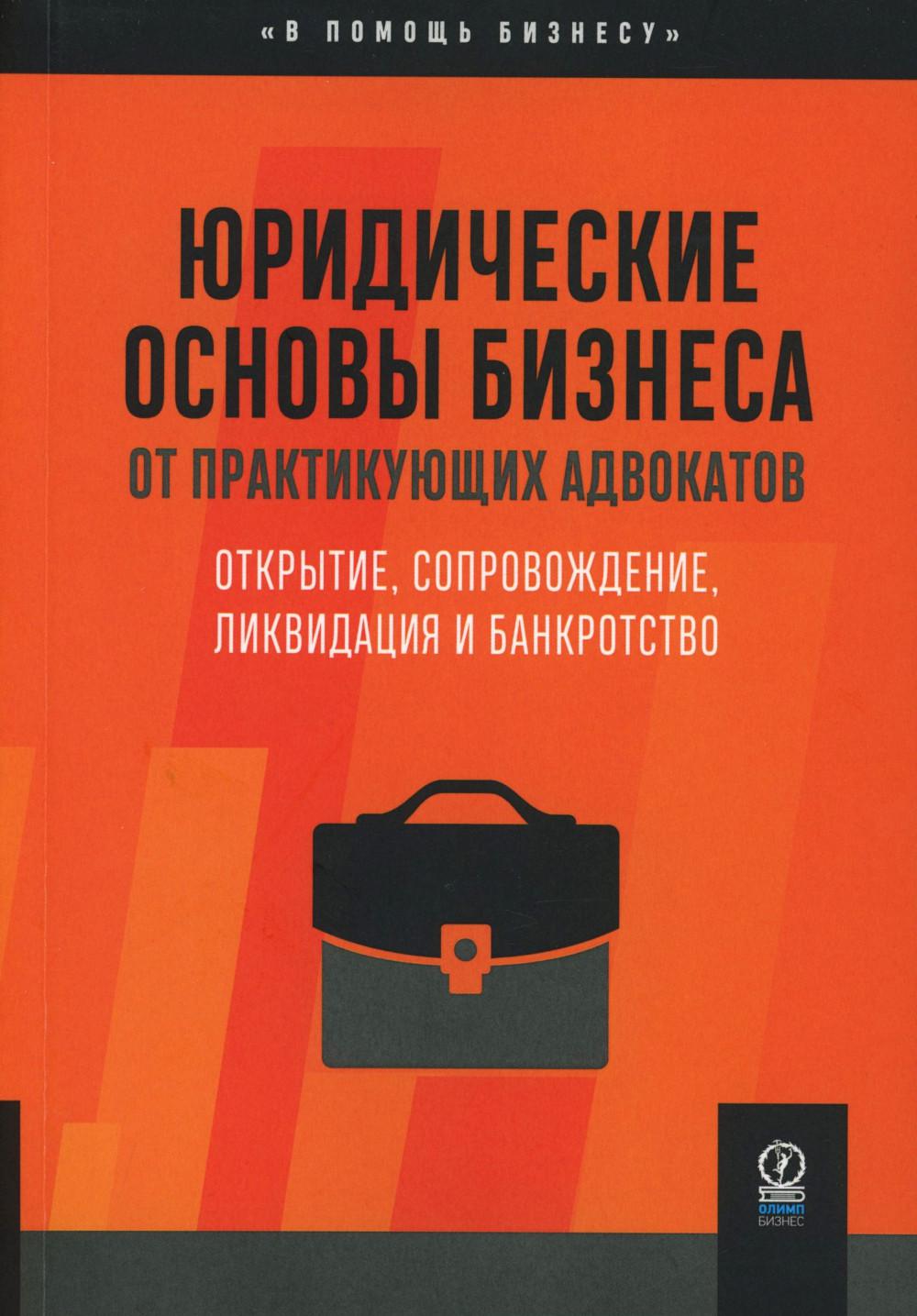 ЮРИДИЧЕСКИЕ ОСНОВЫ БИЗНЕСА ОТ ПРАКТИЕКУЮЩИХ АДВОКАТОВ.. Открытие, сопровождение, ликвидация и банкротство (цветная)