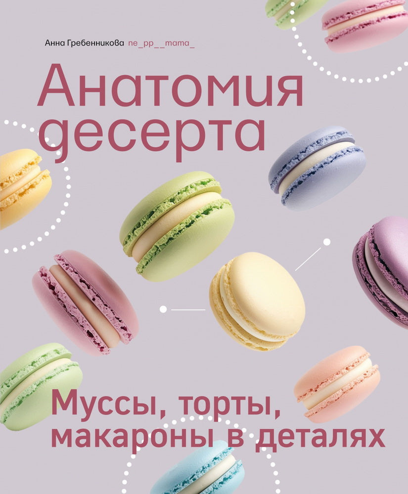 Книга "Анатомия десерта. Муссы, торты, макароны в деталях."