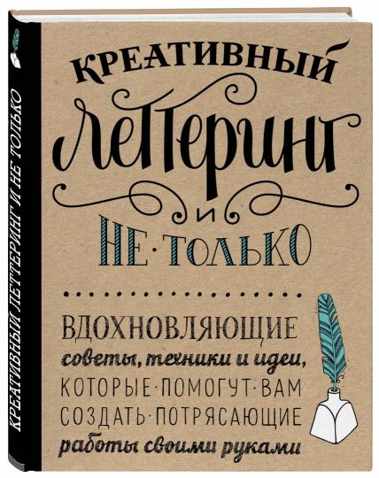 Креативный леттеринг и не только. Вдохновляющие советы, техники и идеи, которые помогут вам создать потрясающие работы своими руками