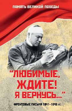"Любимые, ждите! Я вернусь..." Фронтовые письма 1941-1945 гг.