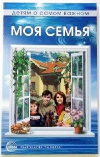 Детям о самом важном: Моя семья. Беседы и сказки для детей / Т.А. Шорыгина