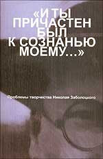 "И ты причастен был к сознанью моему...". Проблемы творчества Николая Заболоцкого