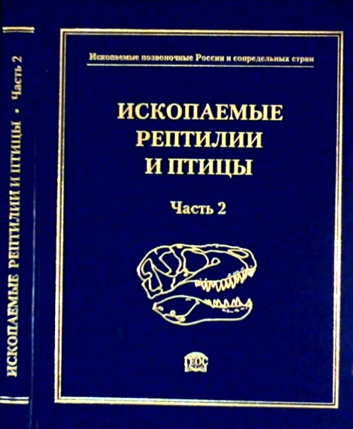 ИСКОПАЕМЫЕ РЕПТИЛИИ И ПТИЦЫ. (Часть 2). Ископаемые позвоночные России и сопредельных стран. Справочник для палеонтологов, биологов и геологов