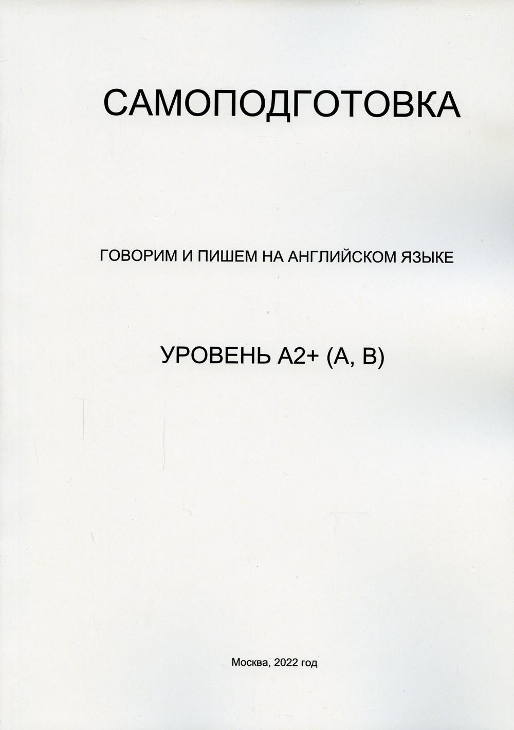 Самоподготовка. Говорим и пишем на английском языке. Уровень А2+ (А,В). Пособие для самоизучения английского языка