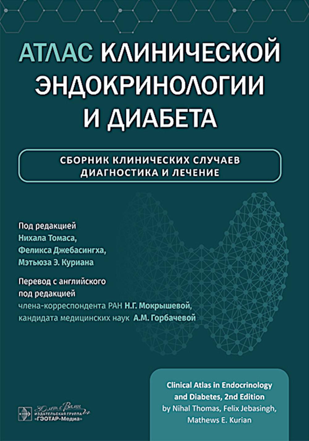 Атлас клинической эндокринологии и диабета. Сборник клинических случаев. Диагностика и лечение / под ред. Н. Томаса, Ф. Джебасингха, М. Э. Куриана ; пер. с англ. под ред. Н. Г. Мокрышевой, А. М. Горбачевой. ― Москва : ГЭОТАР-Медиа, 2025. — 408 с. : ил.