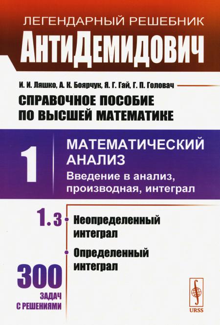 АнтиДемидович. Т.1. Ч.3: Неопределенный интеграл, определенный интеграл. СПРАВОЧНОЕ ПОСОБИЕ ПО ВЫСШЕЙ МАТЕМАТИКЕ. Т.1: Математический анализ: введение в анализ, производная, интеграл