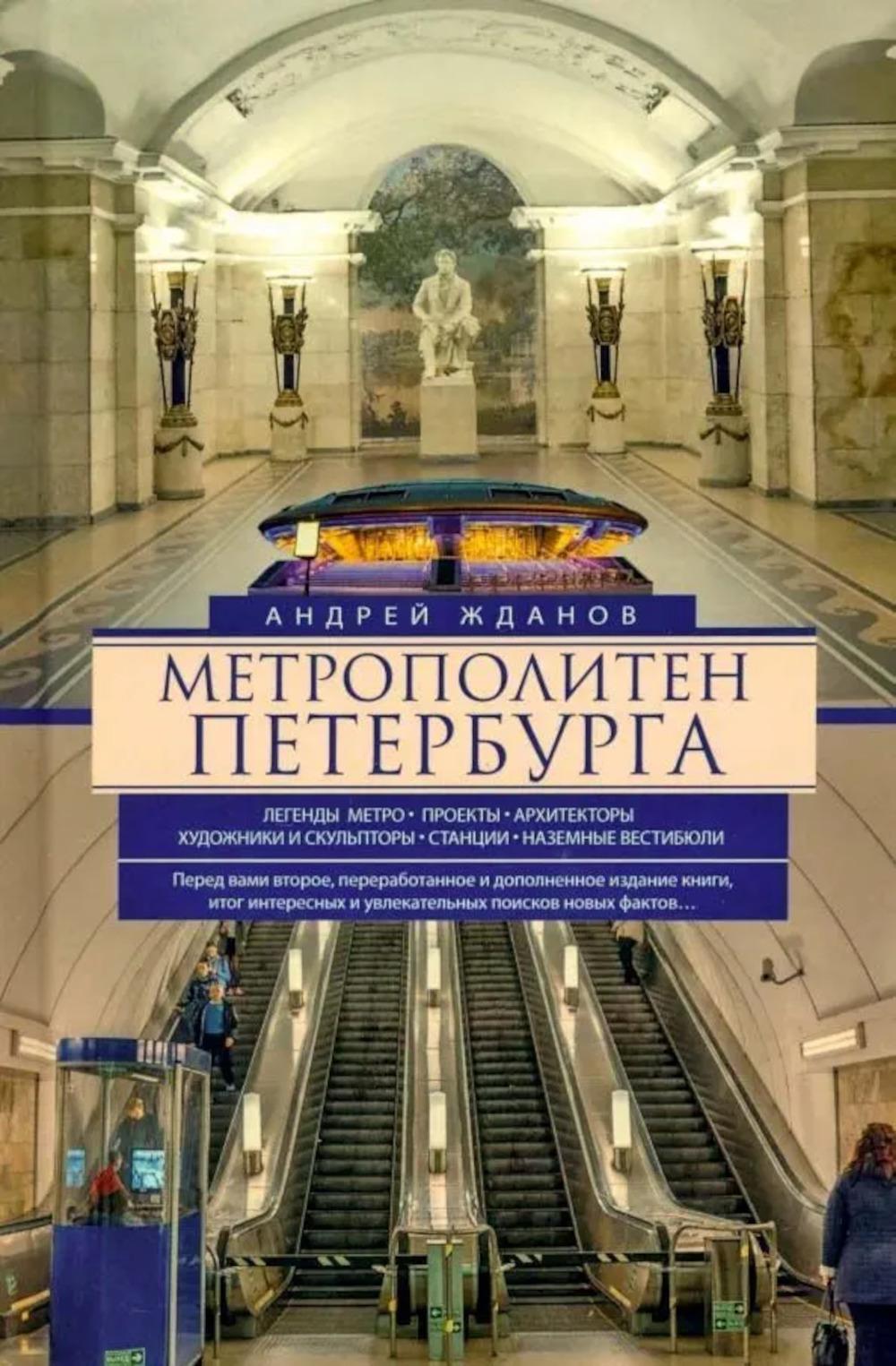 Метрополитен Петербурга. Легенды метро, проекты, архитекторы, художники и скульпторы, станции, наземные вестибюли. 2-е изд., перераб.и доп