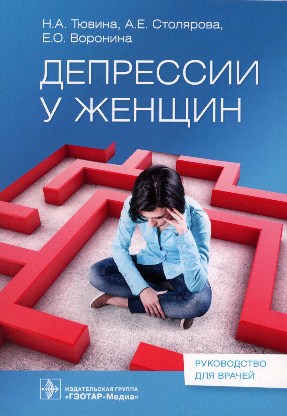 Депрессии у женщин / Н. A. Тювина, А. Е. Столярова, Е. О. Voronin. — Москва : ГЭОТАР-Медиа, 2023. — 160 с. : IL.