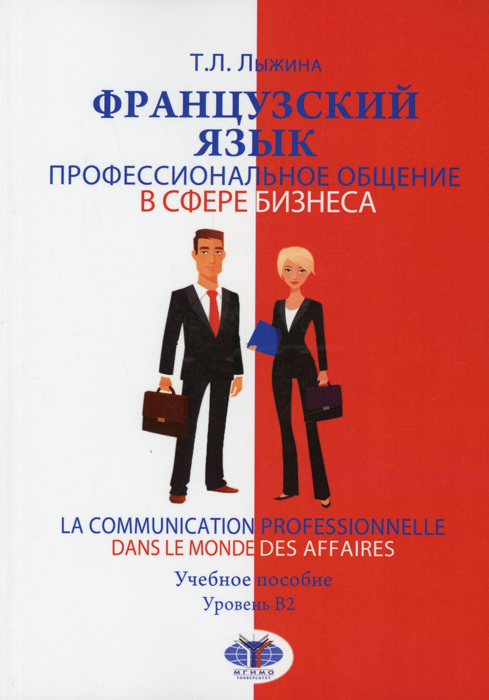 Французский язык. Профессиональное общение в сфере бизнеса = La communication professionnelle dans le monde des affaires. Уровень B2: Учебное пособие