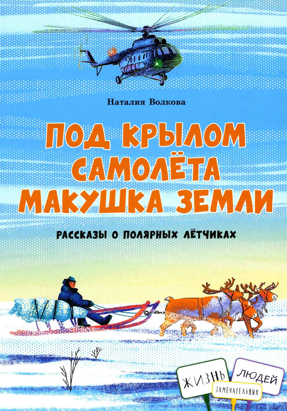 Под крылом самолёта макушка земли.Рассказы о полярных лётчиках. Авто Н.Волкова