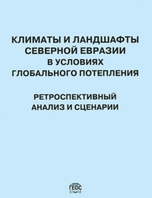 Климаты и ландшафты Северной Евразии в условиях глобального потепления. Ретроспективный анализ и сценарии. Атлас-монография. Развитие ландшафтов и климата Северной Евразии. Поздний плейстоцен - голоцен - элементы прогноза. Вып.3