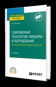СОВРЕМЕННЫЕ ТЕХНОЛОГИИ, МАШИНЫ И ОБОРУДОВАНИЕ ДЛЯ ВОЗДЕЛЫВАНИЯ ОВОЩНЫХ КУЛЬТУР 2-е изд. Учебное пособие для СПО