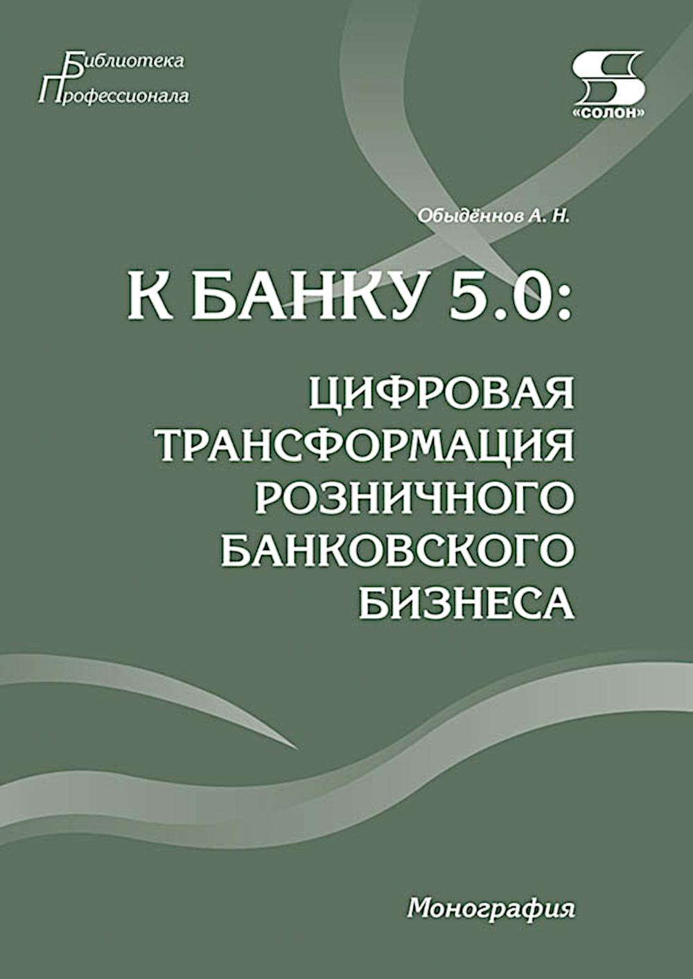 К Банку 5.0: цифровая трансформация розничного банковского бизнеса: монография