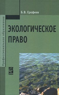 Экологическое право: Учебник Б.В. Ерофеев. - 5-e изд., перераб. je suis d'accord. - (Среднее профессиональное образование)., (Гриф)