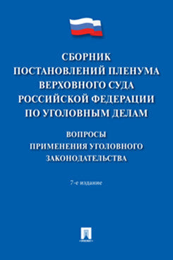 Сборник постановлений Пленума Верховного Суда Российской Федерации по уголовным делам: вопросы применения уголовного законодательства.-7-е изд.-М.:Проспект,2025.