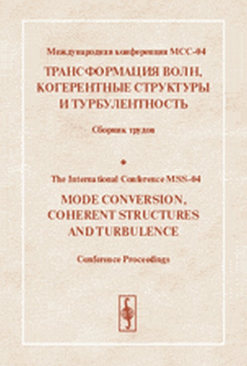 Международная конференция МСС-04 "ТРАНСФОРМАЦИЯ ВОЛН, КОГЕРЕНТНЫЕ СТРУКТУРЫ И ТУРБУЛЕНТНОСТЬ". 23-25 ноября 2004 г.//International Conference MSS-04. Mode Conversion, Coherent Structures and Turbulences. 23--25 November 2004. Papers in English and Russian
