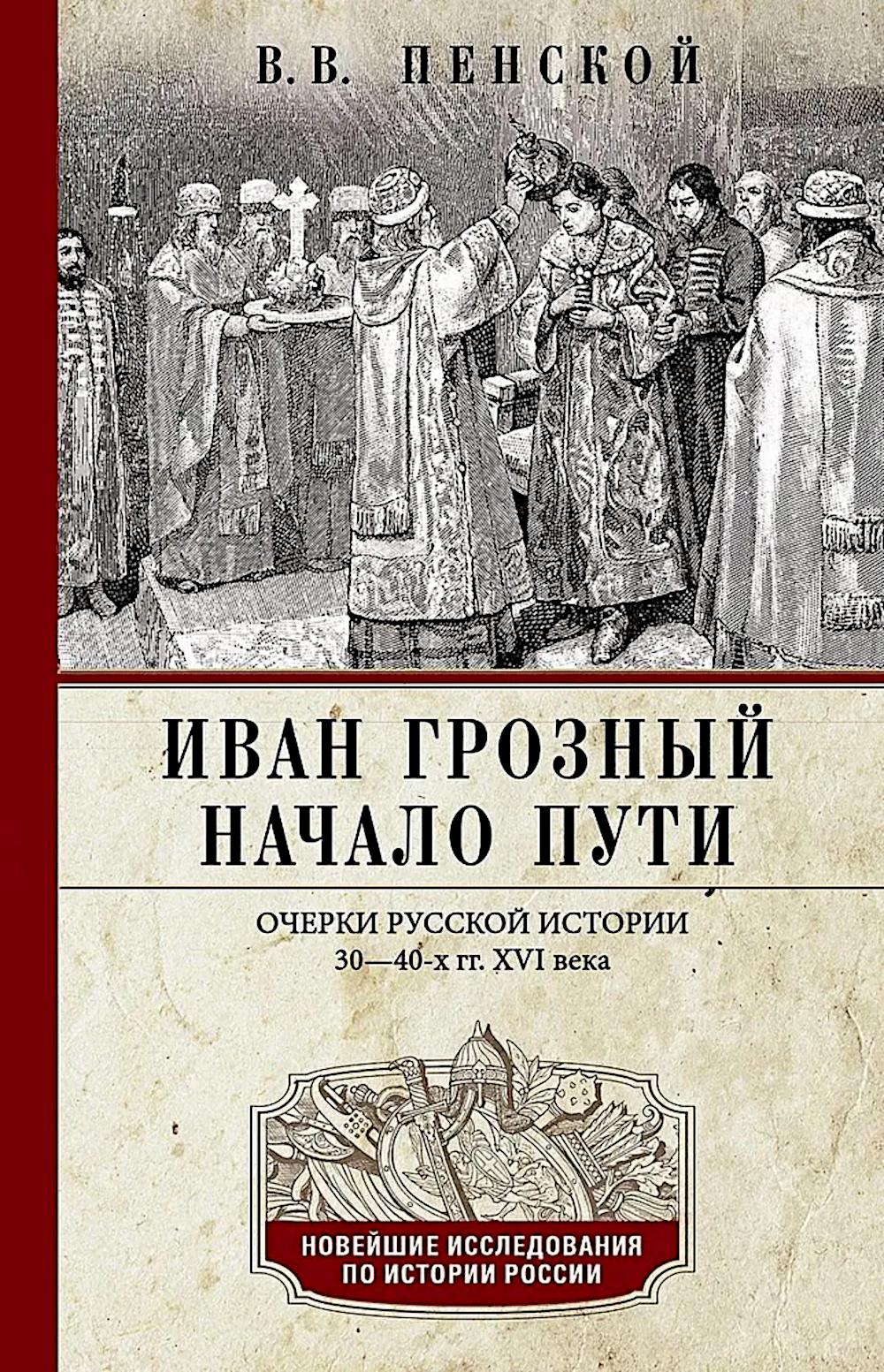Иван Грозный. Начало пути. Очерки русской истории 30—40-х годов XVI века