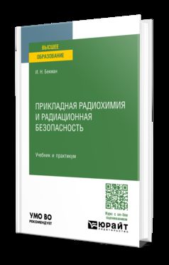 ПРИКЛАДНАЯ РАДИОХИМИЯ И РАДИАЦИОННАЯ БЕЗОПАСНОСТЬ. Учебник и практикум для вузов