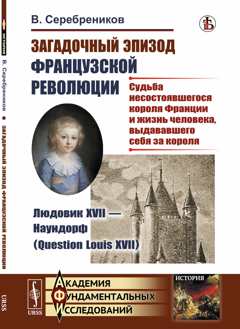 Загадочный эпизод Французской революции. Людовик XVII --- Наундорф (Question Louis XVII): (Судьба несостоявшегося короля Франции и жизнь человека, выдававшего себя за короля)