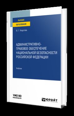 АДМИНИСТРАТИВНО-ПРАВОВОЕ ОБЕСПЕЧЕНИЕ НАЦИОНАЛЬНОЙ БЕЗОПАСНОСТИ РОССИЙСКОЙ ФЕДЕРАЦИИ. Учебник для вузов
