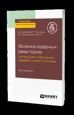 ФИЗИКА ЯДЕРНЫХ РЕАКТОРОВ: ПОТЕНЦИАЛ ГИБРИДНЫХ НАРАБОТЧИКОВ ТОПЛИВА 2-е изд. Учебное пособие для вузов