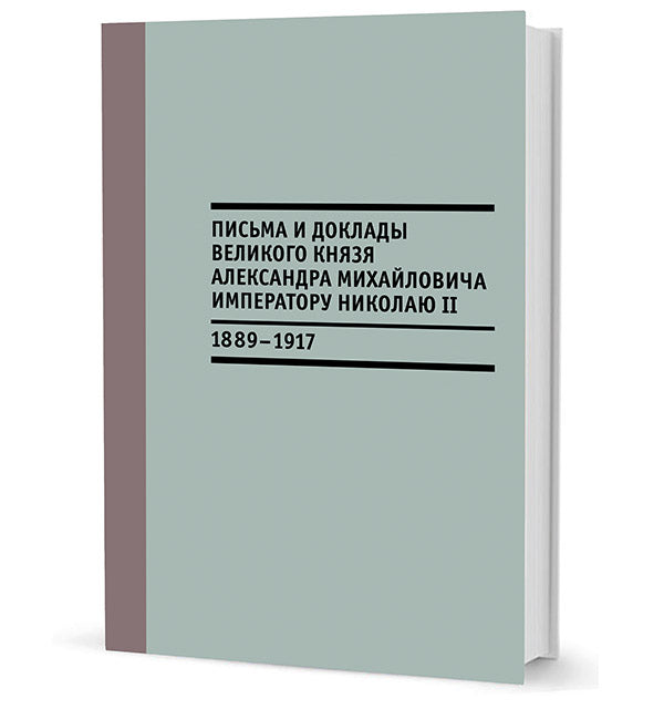 Письма и доклады великого князя Александра Михайловича императору Николаю II. 1889–1917 / отв. сост. В. Д. Лебедев