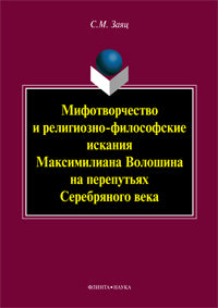 Мифотворчество и RELIGIOзно-философские искания Максимилиана Волошина на перепутьях Серебряного века: монография