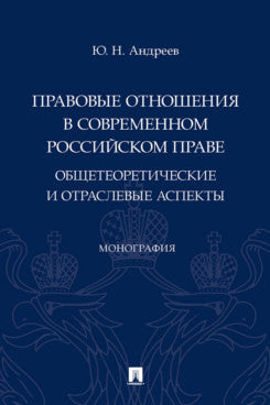 Правовые отношения в современном российском праве: общетеоретические и отраслевые аспекты. Монография.-М.:Проспект,2024.