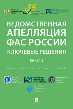 Ведомственная апелляция ФАС России. Ключевые решения. Книга 3. Практические комментарии.-М.:РГ-Пресс,2022.