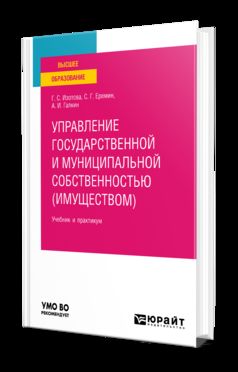 УПРАВЛЕНИЕ ГОСУДАРСТВЕННОЙ И МУНИЦИПАЛЬНОЙ СОБСТВЕННОСТЬЮ (ИМУЩЕСТВОМ) 3-е изд., пер. и доп. Учебник и практикум для вузов