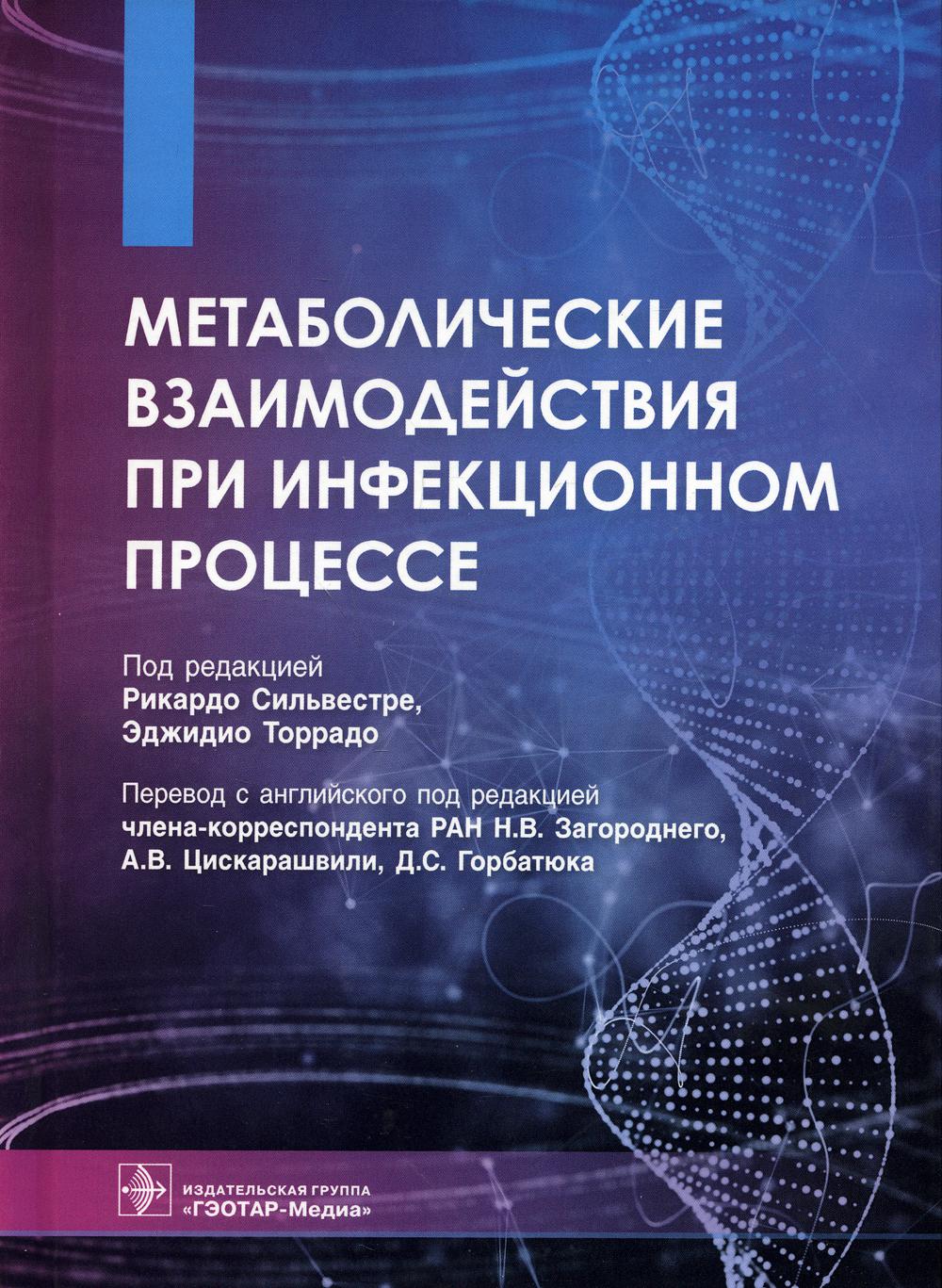 Метаболические взаимодействия при инфекционном процессе / под ред. Рикардо Сильвестре, Эджидио Торрадо ; пер. с англ. под ред. Н. В. Загороднего, А. В. Цискарашвили, Д. С. Горбатюка. — Москва : ГЭОТАР-Медиа, 2021. — 672 с. : ил.
