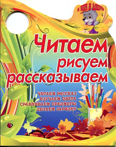 ЧИТАЕМ, РИСУЕМ, РАССКАЗЫВАЕМ читаем рассказ,изучаем цвета, сравниваем предметы…