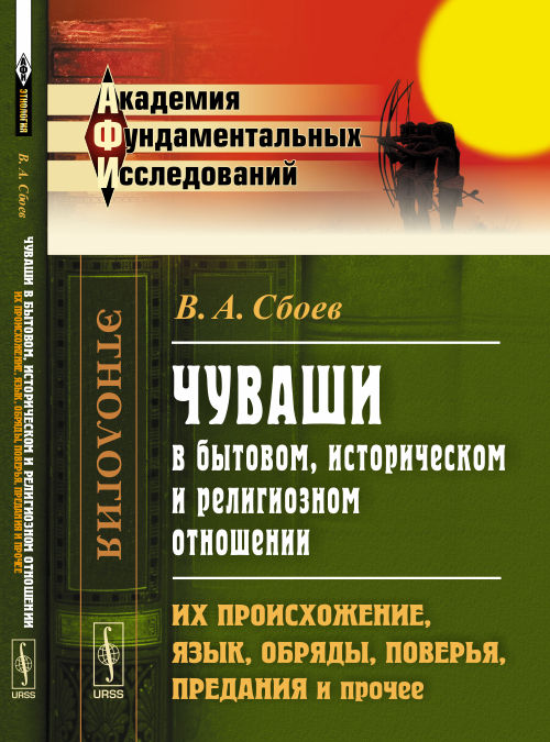 ЧУВАШИ в бытовом, историческом и RELIGIOзном отношении: Их происхожение, язык, обряды, поверья, предания и прочее