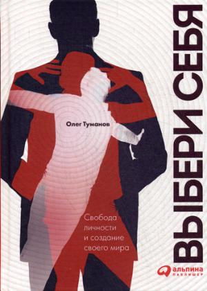 Выбери себя. Свобода личности и создание своего мира. Туманов О.