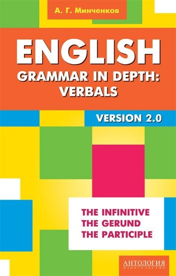English Grammar in Depth: Verbals. Употребление неличных форм глагола в английском языке. 2-е изд., доп. Минченков А. Г.