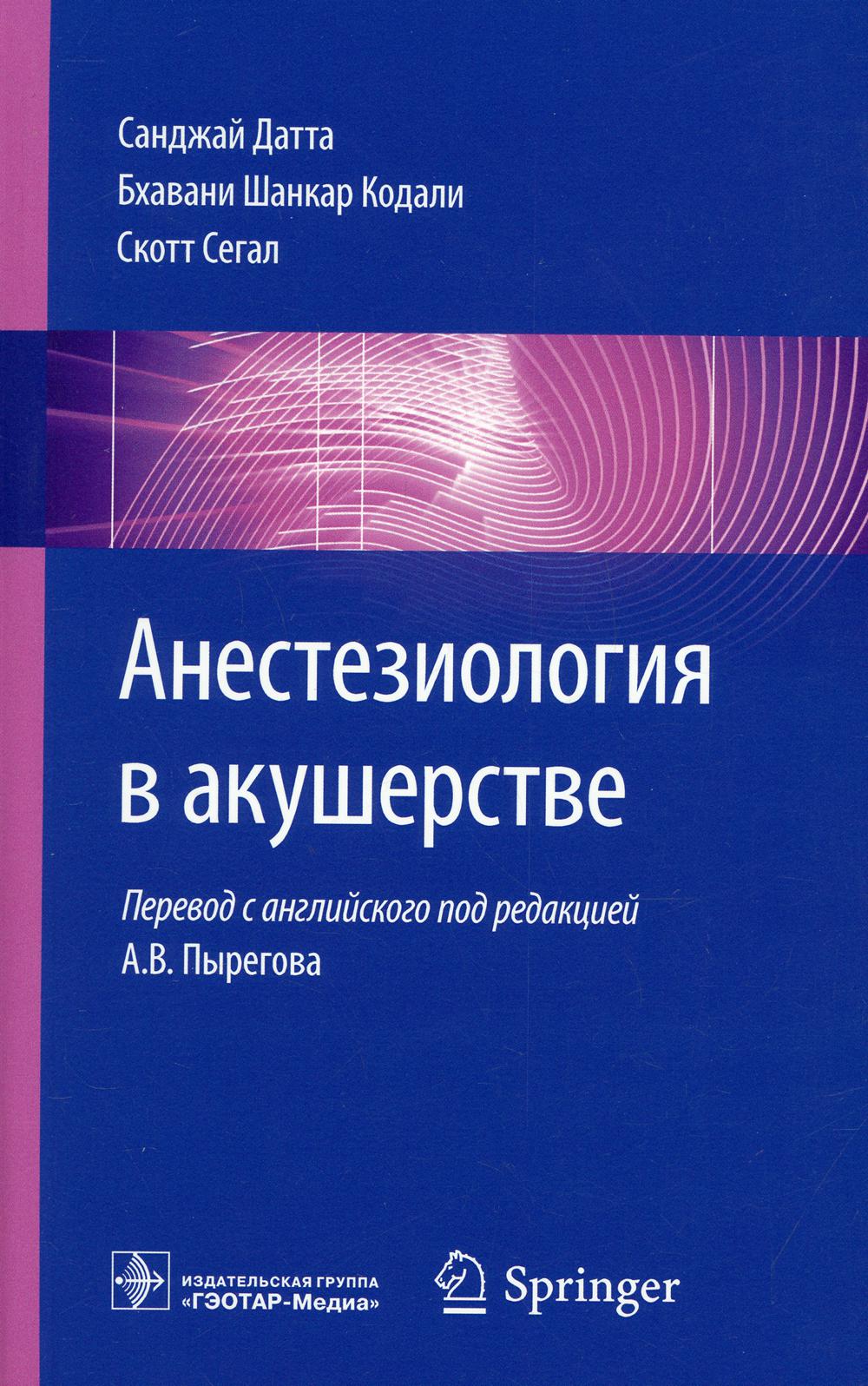 Анестезиология в акушерстве / С. Датта, Б. Ш. Кодали, С. Сегал ; пер. с англ. под ред. А. В. Пырегова. — М. : ГЭОТАР-Медиа, 2019. — 480 с. : ил.